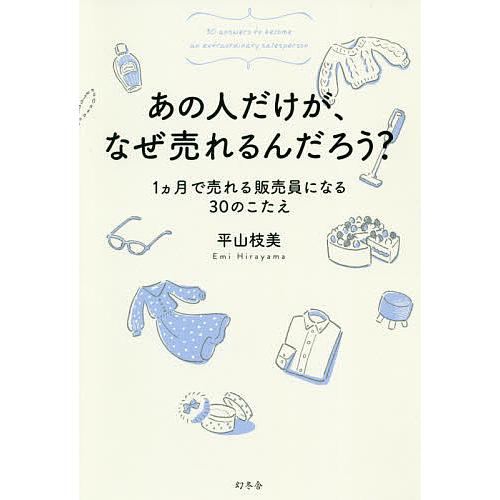 あの人だけが、なぜ売れるんだろう? 1カ月で売れる販売員になる30のこたえ/平山枝美