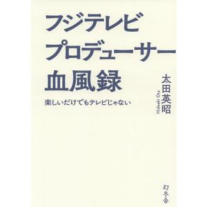 フジテレビプロデューサー血風録 楽しいだけでもテレビじゃない/太田英昭｜boox