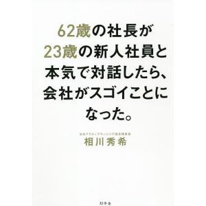 ６２歳の社長が２３歳の新人社員と本気で対話したら、会社がスゴイことになった。/相川秀希