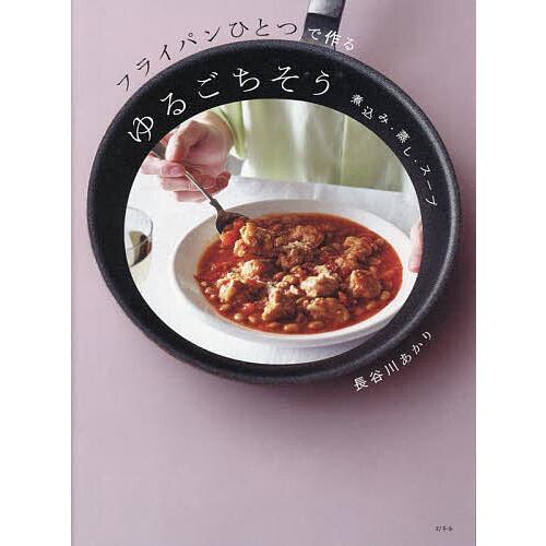フライパンひとつで作るゆるごちそう 煮込み・蒸し・スープ/長谷川あかり/レシピ
