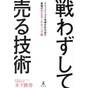 戦わずして売る技術 クリック1つで市場を生み出す最強のWEBマーケティング術/木下勝寿