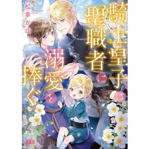騎士皇子は聖職者に溺愛を捧ぐ/松幸かほ