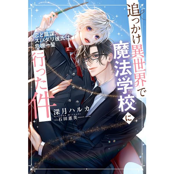 追っかけ異世界で魔法学校に行った件 恋と陰謀、スパダリ彼氏は危機一髪/深月ハルカ