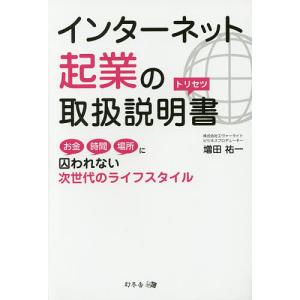 インターネット起業の取扱説明書 お金時間場所に囚われない次世代のライフスタイル/増田祐一｜boox