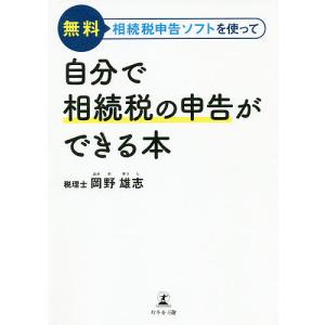 無料相続税申告ソフトを使って自分で相続税の申告ができる本/岡野雄志