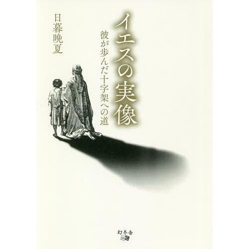 イエスの実像 彼が歩んだ十字架への道/日暮晩夏