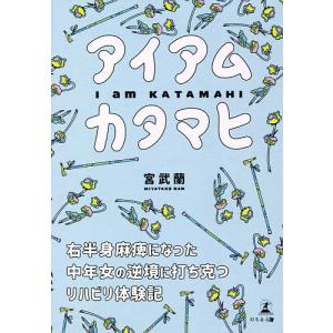 アイアムカタマヒ 右半身麻痺になった中年女の逆境に打ち克つリハビリ体験記/宮武蘭｜boox
