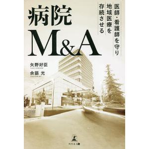 医師・看護師を守り地域医療を存続させる病院M&A/矢野好臣/余語光