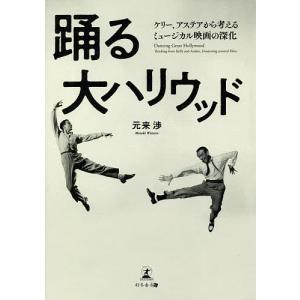 踊る大ハリウッド ケリー、アステアから考えるミュージカル映画の深化/元来渉