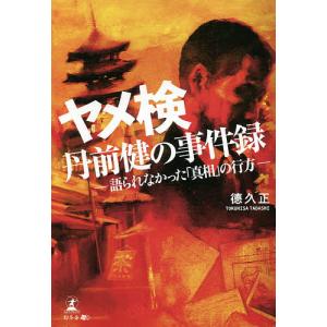 ヤメ検・丹前健の事件録 語られなかった「真相」の行方/徳久正
