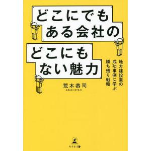 どこにでもある会社のどこにもない魅力 地方建設業の成功事例に学ぶ勝ち残り戦略/荒木恭司