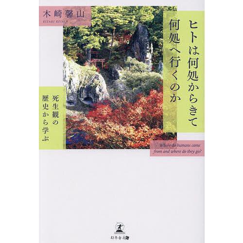 ヒトは何処からきて何処へ行くのか 死生観の歴史から学ぶ/木崎馨山