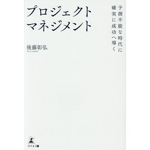 予測不能な時代に確実に成功へ導くプロジェクトマネジメント/後藤彰弘
