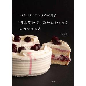 「考えないで、おいしい」ってこういうこと　パティスリージュンウジタの菓子/宇治田潤/レシピ