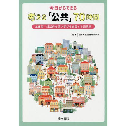 今日からできる考える「公共」70時間 主体的・対話的な深い学びを実現する授業案/全国民主主義教育研究...