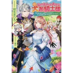私の主人は大きな犬系騎士様　婚約者は妹と結婚するそうなので私は魔導騎士様のお世話係になります！/結生まひろ