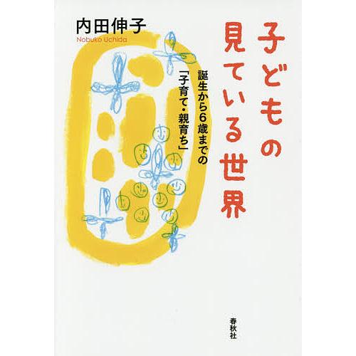 子どもの見ている世界 誕生から6歳までの「子育て・親育ち」/内田伸子