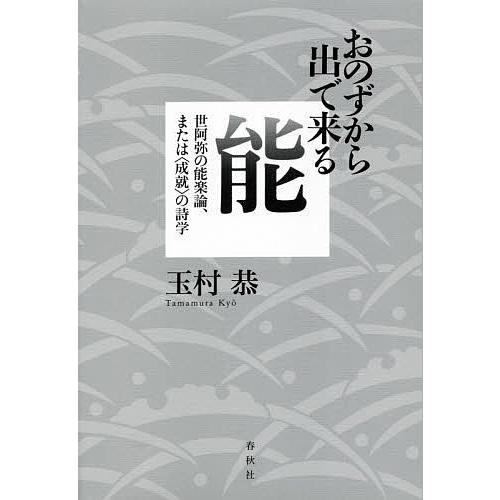 おのずから出で来る能 世阿弥の能楽論、または〈成就〉の詩学/玉村恭