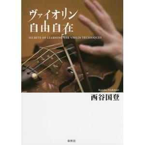 ヴァイオリン自由自在 SECRETS OF LEARNING THE VIOLIN TECHNIQUES/西谷国登｜boox