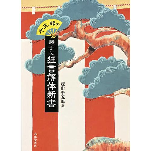 千五郎の勝手に狂言解体新書/茂山千五郎