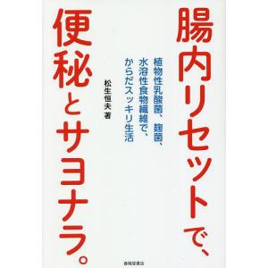 腸内リセットで 便秘とサヨナラ。 植物性乳酸菌 麹菌 水溶性食物繊維で からだスッキリ生活/松生恒夫