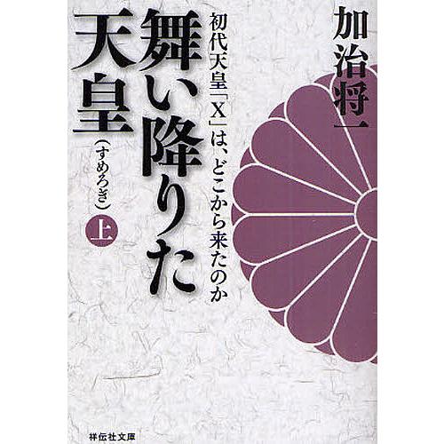 舞い降りた天皇(すめろぎ) 初代天皇「X」は、どこから来たのか 上/加治将一