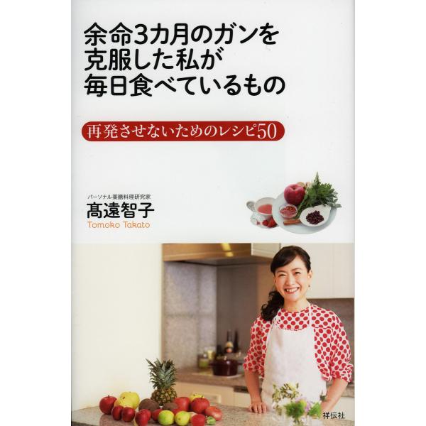 余命3カ月のガンを克服した私が毎日食べているもの 再発させないためのレシピ50/高遠智子