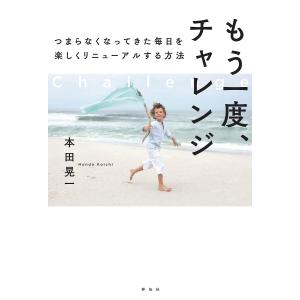 もう一度 チャレンジ つまらなくなってきた毎日を楽しくリニューアルする方法/本田晃一