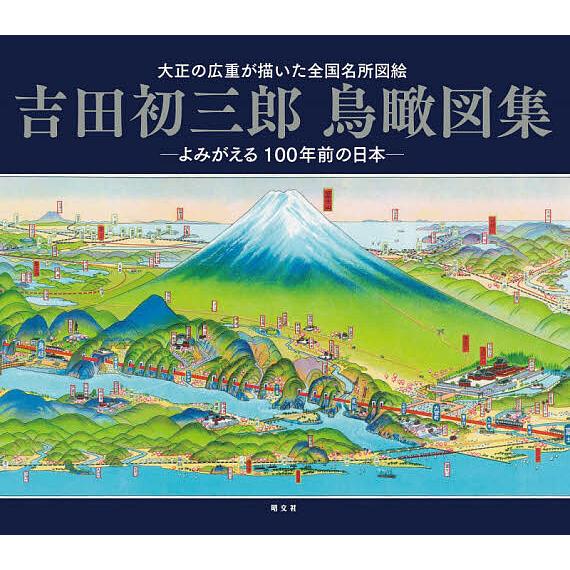 吉田初三郎鳥瞰図集 大正の広重が描いた全国名所図絵 よみがえる100年前の日本/吉田初三郎/旅行