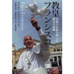 教皇フランシスコ 12億の信徒を率いる神父の素顔/マリオ・エスコバル/八重樫克彦/八重樫由貴子｜boox