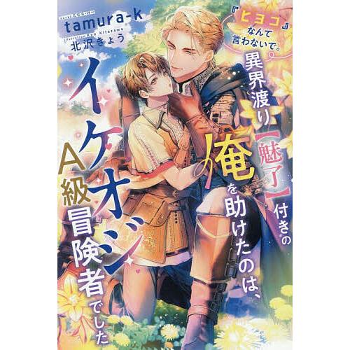 『ヒヨコ』なんて言わないで。異界渡り〈魅了〉付きの俺を助けたのは、イケオジA級冒険者でした/tamu...