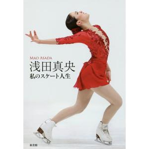浅田真央 私のスケート人生/浅田真央/ワールド・フィギュアスケート編集部