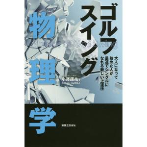 ゴルフスイング物理学 大人になって始めた人が最速でシングルになれる新しい上達法/小澤康祐｜boox