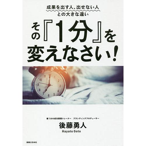 その『1分』を変えなさい! 成果を出す人、出せない人との大きな違い/後藤勇人