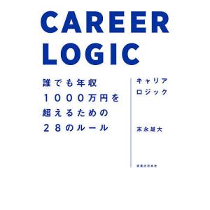 キャリアロジック　誰でも年収１０００万円を超えるための２８のルール/末永雄大