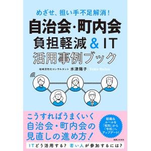 自治会・町内会負担軽減&IT活用事例ブック めざせ、担い手不足解消!/水津陽子｜boox