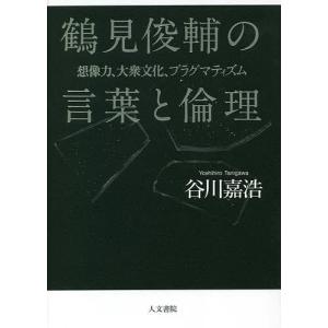 鶴見俊輔の言葉と倫理 想像力、大衆文化、プラグマティズム/谷川嘉浩｜boox