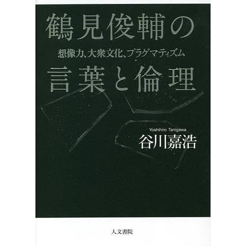 鶴見俊輔の言葉と倫理 想像力、大衆文化、プラグマティズム/谷川嘉浩