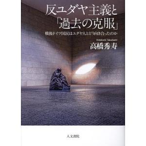 反ユダヤ主義と「過去の克服」 戦後ドイツ国民はユダヤ人とどう向き合ったのか/高橋秀寿｜boox