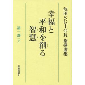 幸福と平和を創る智慧 池田SGI会長指導選集 第1部下/池田SGI会長指導選集編集委員会｜boox