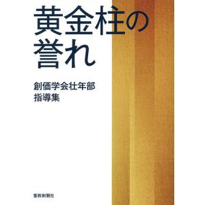 黄金柱の誉れ 創価学会壮年部指導集/「黄金柱の誉れ」編集委員会｜boox