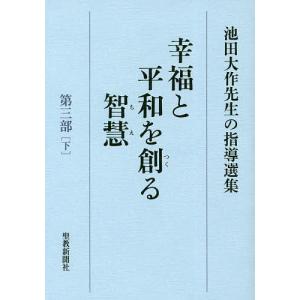 幸福と平和を創る智慧 池田大作先生の指導選集 第3部下/池田大作先生指導選集編集委員会｜boox