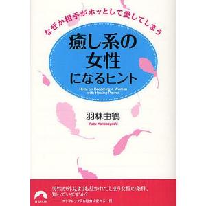 癒し系の女性になるヒント なぜか相手がホッとして愛してしまう/羽林由鶴｜boox