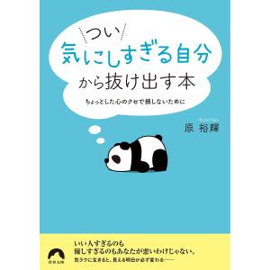 つい「気にしすぎる自分」から抜け出す本　ちょっとした心のクセで損しないために/原裕輝