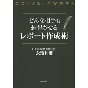 どんな相手も納得させるレポート作成術 エコノミストが実践する/永濱利廣｜boox