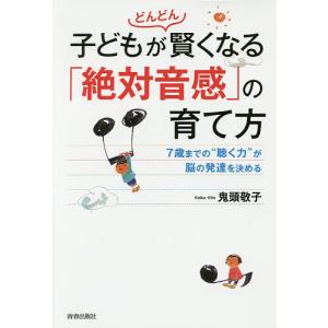 子どもがどんどん賢くなる「絶対音感」の育て方 7歳までの“聴く力”が脳の発達を決める/鬼頭敬子