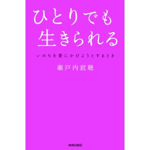 ひとりでも生きられる いのちを愛にかけようとするとき/瀬戸内寂聴