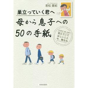 巣立っていく君へ母から息子への50の手紙 覚えていてほしいこと今、贈るね/若松亜紀