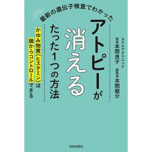 最新の遺伝子検査でわかったアトピーが消えるたった1つの方法 かゆみ物質〈ヒスタミン〉は腸からコントロールできる/本間良子/本間龍介｜boox