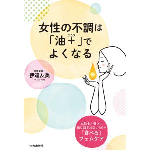 女性の不調は「油+」でよくなる 女性ホルモンに振り回されないための「食べる」フェムケア/伊達友美